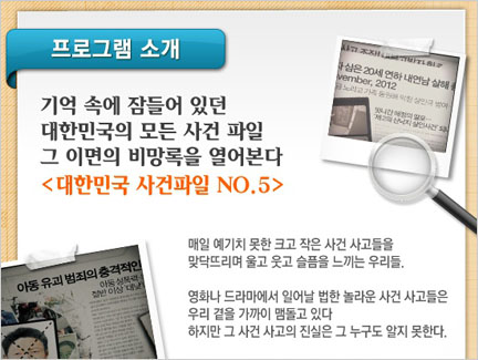 연일 충격적인 범죄와 사고로 몸살을 앓고 있는 대한민국! 당신에게도 일어날 수 있는 사건의 기록들이 대한민국 사건파일 NO.5에서 펼쳐진다.